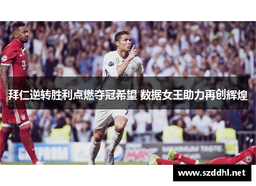 拜仁逆转胜利点燃夺冠希望 数据女王助力再创辉煌 拜仁逆转胜利点燃夺冠希望 数据女王助力再创辉煌