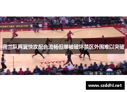 荷兰队两翼快攻配合流畅但屡被破坏禁区外围难以突破 荷兰队两翼快攻配合流畅但屡被破坏禁区外围难以突破