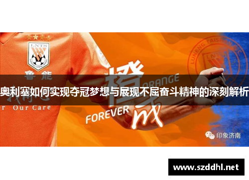 奥利塞如何实现夺冠梦想与展现不屈奋斗精神的深刻解析