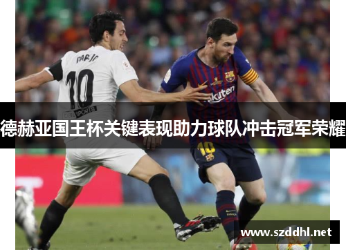 德赫亚国王杯关键表现助力球队冲击冠军荣耀