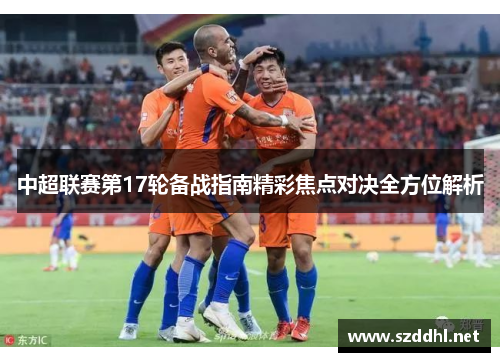 中超联赛第17轮备战指南精彩焦点对决全方位解析