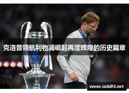 克洛普领航利物浦崛起再度辉煌的历史篇章