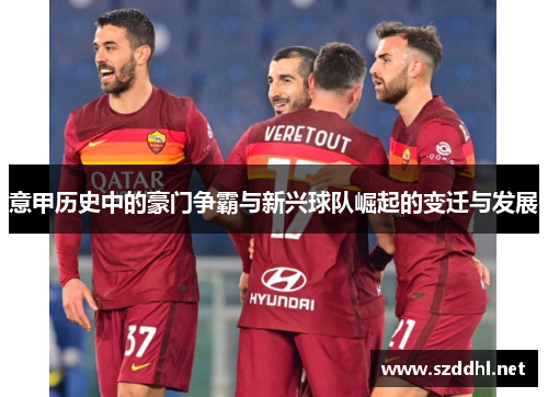 意甲历史中的豪门争霸与新兴球队崛起的变迁与发展