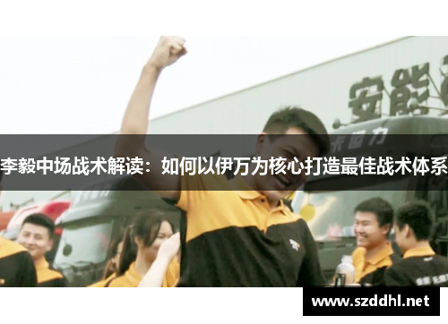 李毅中场战术解读：如何以伊万为核心打造最佳战术体系