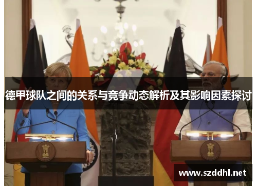 德甲球队之间的关系与竞争动态解析及其影响因素探讨