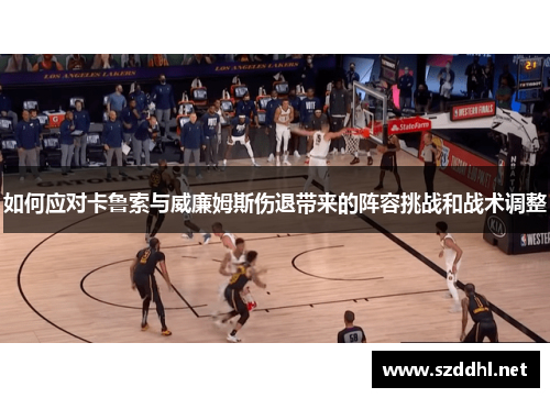 如何应对卡鲁索与威廉姆斯伤退带来的阵容挑战和战术调整