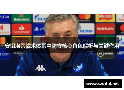 安切洛蒂战术体系中防守核心角色解析与关键作用 安切洛蒂战术体系中防守核心角色解析与关键作用