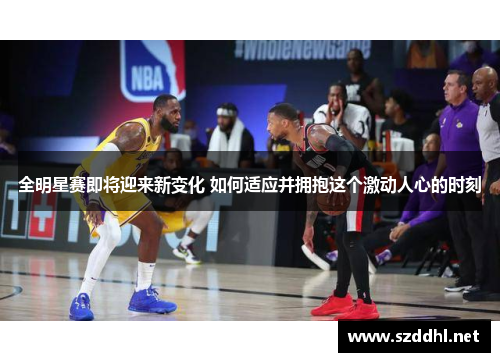 全明星赛即将迎来新变化 如何适应并拥抱这个激动人心的时刻