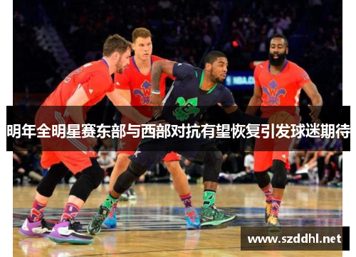 明年全明星赛东部与西部对抗有望恢复引发球迷期待