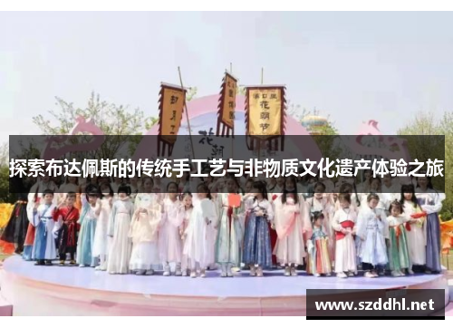 探索布达佩斯的传统手工艺与非物质文化遗产体验之旅 探索布达佩斯的传统手工艺与非物质文化遗产体验之旅