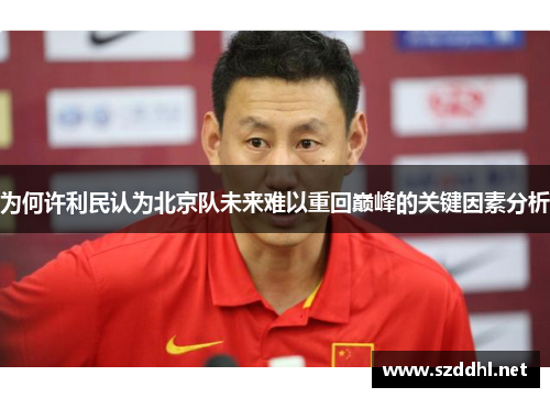 为何许利民认为北京队未来难以重回巅峰的关键因素分析