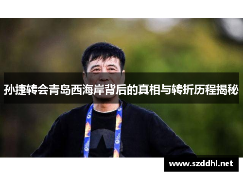 孙捷转会青岛西海岸背后的真相与转折历程揭秘