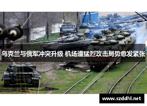 乌克兰与俄军冲突升级 机场遭猛烈攻击局势愈发紧张