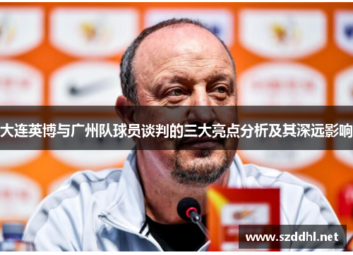 大连英博与广州队球员谈判的三大亮点分析及其深远影响