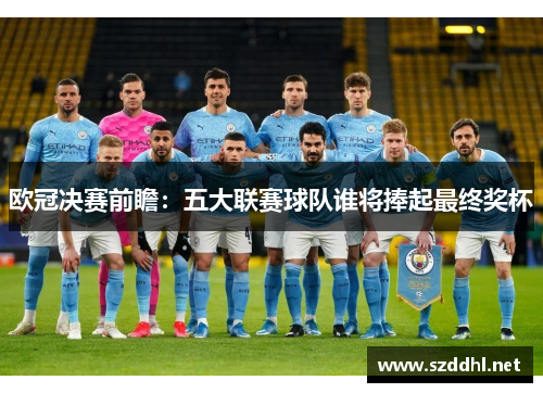 欧冠决赛前瞻：五大联赛球队谁将捧起最终奖杯