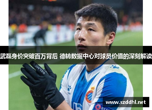 武磊身价突破百万背后 德转数据中心对球员价值的深刻解读