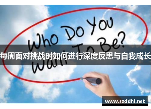 每周面对挑战时如何进行深度反思与自我成长