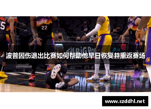 波普因伤退出比赛如何帮助他早日恢复并重返赛场 波普因伤退出比赛如何帮助他早日恢复并重返赛场