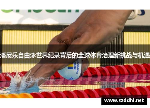 潘展乐自由泳世界纪录背后的全球体育治理新挑战与机遇
