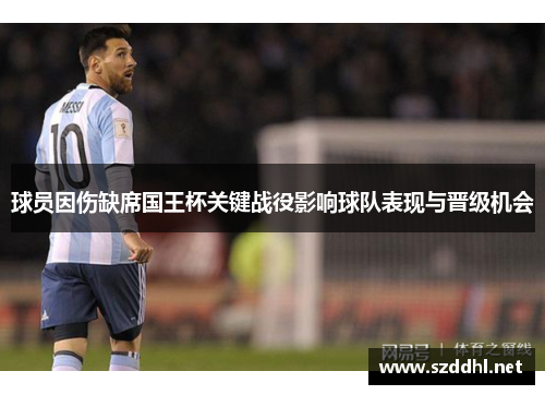 球员因伤缺席国王杯关键战役影响球队表现与晋级机会