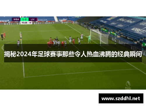 揭秘2024年足球赛事那些令人热血沸腾的经典瞬间