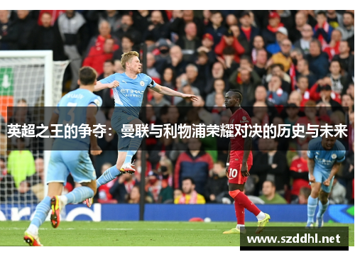 英超之王的争夺:曼联与利物浦荣耀对决的历史与未来 英超之王的争夺:曼联与利物浦荣耀对决的历史与未来