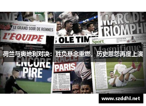 荷兰与奥地利对决：胜负悬念重燃，历史恩怨再度上演