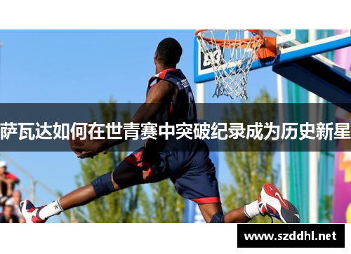 萨瓦达如何在世青赛中突破纪录成为历史新星