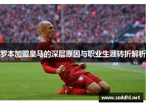 罗本加盟皇马的深层原因与职业生涯转折解析
