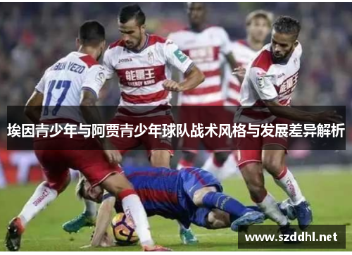 埃因青少年与阿贾青少年球队战术风格与发展差异解析