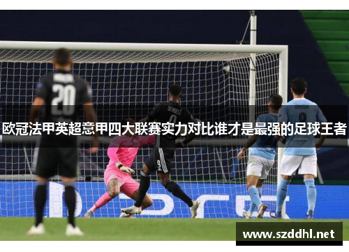 欧冠法甲英超意甲四大联赛实力对比谁才是最强的足球王者