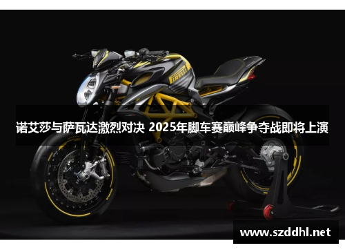 诺艾莎与萨瓦达激烈对决 2025年脚车赛巅峰争夺战即将上演 诺艾莎与萨瓦达激烈对决 2025年脚车赛巅峰争夺战即将上演