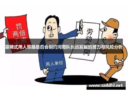 豪赌式用人策略是否会制约河南队长远发展的潜力与风险分析 豪赌式用人策略是否会制约河南队长远发展的潜力与风险分析