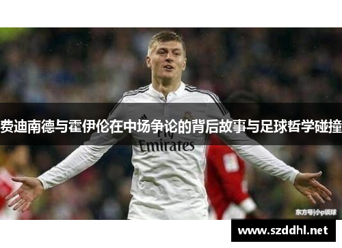 费迪南德与霍伊伦在中场争论的背后故事与足球哲学碰撞 费迪南德与霍伊伦在中场争论的背后故事与足球哲学碰撞