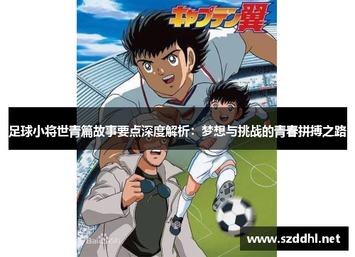 足球小将世青篇故事要点深度解析：梦想与挑战的青春拼搏之路