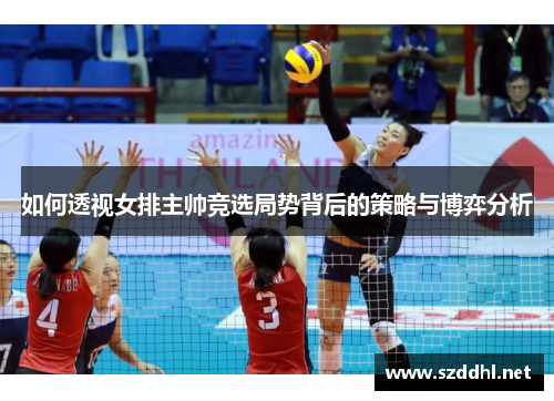 如何透视女排主帅竞选局势背后的策略与博弈分析