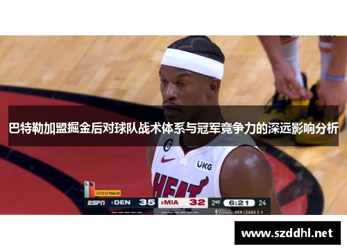 巴特勒加盟掘金后对球队战术体系与冠军竞争力的深远影响分析