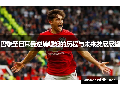 巴黎圣日耳曼逆境崛起的历程与未来发展展望